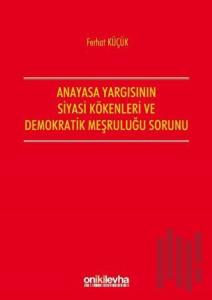 Anayasa Yargısının Siyasi Kökenleri ve Demokratik Meşruluğu Sorunu