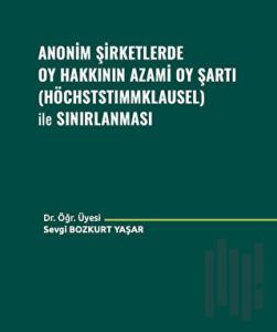 Anonim Şirketlerde Oy Hakkının Azami Oy Şartı (Höchststımmklausel) ile Sınırlanması