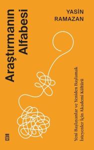 Araştırmanın Alfabesi - Yeni Başlayanlar ve Yeniden Başlamak İsteyenler İçin Akademi Kültürü
