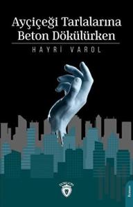 Ayçiçeği Tarlalarına Beton Dökülürken