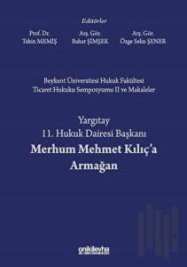 Beykent Üniversitesi Hukuk Fakültesi Ticaret Hukuku Sempozyumu 2 ve Makaleler - Yargıtay 11. Hukuk Dairesi Başkanı Merhum Mehmet Kılıç'a Armağan (Ciltli)
