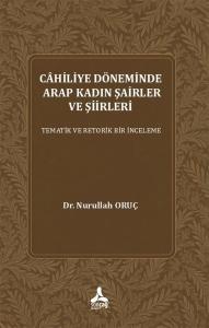Cahiliye Döneminde Arap Kadın Şairler ve Şiirleri - Tematik ve Retorik Bir İnceleme