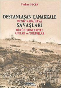 Destanlaşan Çanakkale Deniz Kara Hava Savaşları Bütün Yönleriyle Anılar ve Yorumlar