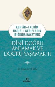 Dini Doğru Anlamak ve Doğru Yaşamak 2 - Kur'an-ı Kerim Hadis-i Şeriflerin Işığında Hayatımız