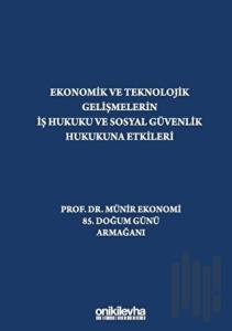 Ekonomik ve Teknolojik Gelişmelerin İş Hukuku ve Sosyal Güvenlik Hukukuna Etkileri "Prof. Dr. Münir Ekonomi 85. Doğum Günü Armağanı" (Ciltli)