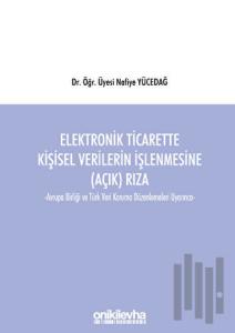 Elektronik Ticarette Kişisel Verilerin İşlenmesine (Açık) Rıza -Avrupa Birliği ve Türk Veri Koruma Düzenlemeleri Uyarınca-