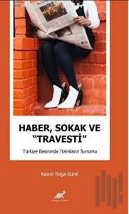Haber, Sokak ve “Travesti” Türkiye Basınında Transların Sunumu
