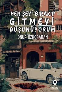 Her Şeyi Bırakıp Gitmeyi Düşünüyorum