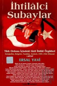 İhtilalci Subaylar 1. Kitap Türk Ordusu İçindeki Gizli İhtilal Örgütleri Fotoğraflar, Belgeler, Tanıklar, Anılarla 1905 - 1962 Dönemi 1. Kitap
