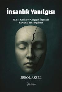İnsanlık Yanılgısı - Bilinç Kimlik ve Gerçeğin İnşasında Kapsamlı Bir Sorgulama