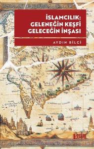 İslamcılık: Geleneğin Keşfi Geleceğin İnşası