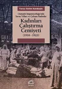 Kadınları Çalıştırma Cemiyeti  (1916- 1923) Osmanlı İmparatorluğu’nda Savaş Yılları ve Çalışan K