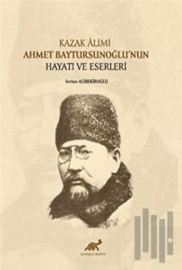 Kazak Alimi Ahmet Baytursunoğlu’nun Hayatı ve Eserleri