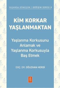 Kim Korkar Yaşlanmaktan - Yaşlanma Korkusunu Anlamak ve Yaşlanma Korkusuyla Baş Etmek - Yaşamda Dönüşüm Değişim Serisi 5