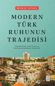 Modern Türk Ruhunun Trajedisi - İslamcılık, Solculuk ve Muhafazakarlık Üzerine