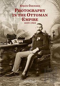 Photography In The Ottoman Empire 1839-1923 (Ciltli)