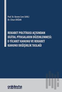 Rekabet Politikası Açısından Dijital Piyasaların Düzenlenmesi: E-Ticaret Kanunu ve Rekabet Kanunu Değişiklik Taslağı (Ciltli)