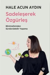 Sadeleşerek Özgürleş - Minimalizmden Sürdürülebilir Yaşama