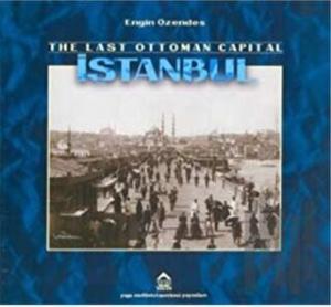 The Last Ottoman Capital Istanbul A Photographic History