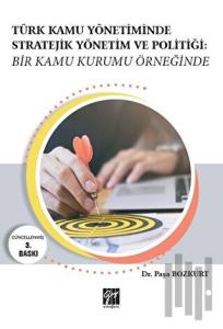 Türk Kamu Yönetiminde Stratejik Yönetim ve Politiği: Bir Kamu Kurumu Örneğinde