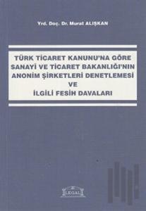 Türk Ticaret Kanunu’na Göre Sanayi ve Ticaret Bakanlığı’nın Anonim Şirketleri Denetlemesi ve İlgili Fesih Davaları