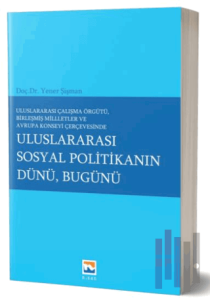 Uluslararası Çalışma Örgütü Birleşmiş Milletler ve Avrupa Konseyi Çerçevesinde Uluslararası Sosyal Politikanın Dünü, Bugünü
