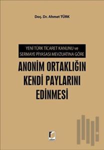 Yeni Türk Ticaret Kanunu ve Sermaye Piyasası Mevzuatına Göre Anonim Ortaklığın Kendi Paylarını Edinmesi
