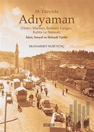 18. Yüzyılda Adıyaman (Hısn-ı Mansur Behisni Gerger Kahta ve Samsat) İdari Sosyal ve İktisadi Tarihi (Ciltli)