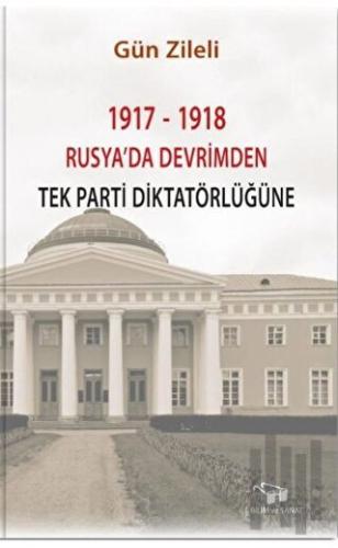 1917 - 1918 Rusya'da Devrimden Tek Parti Diktatörlüğüne