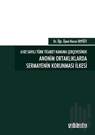 6102 Sayılı Türk Ticaret Kanunu Çerçevesinde Anonim Ortaklıklarda Sermayenin Korunması İlkesi (Ciltli)
