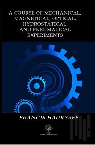 A Course of Mechanical Magnetical Optical Hydrostatical and Pneumatical Experiments
