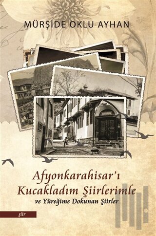 Afyonkarahisar'ı Kucakladım Şiirlerimle ve Yüreğime Dokunan Şiirler