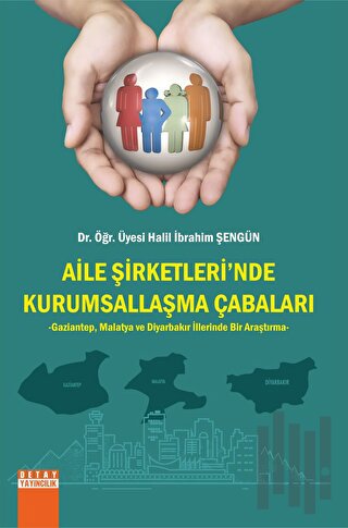Aile Şirketlerinde Kurumsallaşma Çabaları Gaziantep, Malatya ve Diyarbakır İllerinde Bir Araştırma