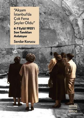 Akşam İstanbul'da Çok Fena Şeyler Oldu - 6 - 7 Eylul 1955'i Son Tanıkları Anlatıyor