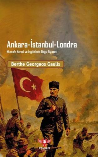 Ankara - İstanbul - Londra: Mustafa Kemal ve İngilizlerin Doğu Siyaseti