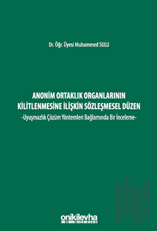 Anonim Ortaklık Organlarının Kilitlenmesine İlişkin Sözleşmesel Düzen - Uyuşmazlık Çözüm Yöntemleri Bağlamında Bir İnceleme (Ciltli)