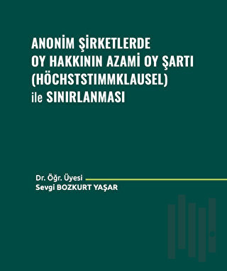 Anonim Şirketlerde Oy Hakkının Azami Oy Şartı (Höchststımmklausel) ile Sınırlanması