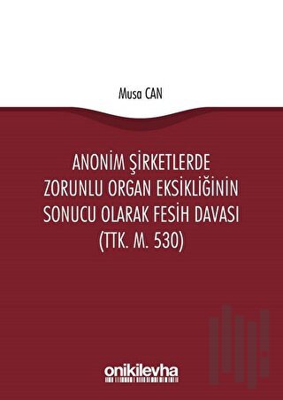 Anonim Şirketlerde Zorunlu Organ Eksikliğinin Sonucu Olarak Fesih Davası (TTK. M. 530)