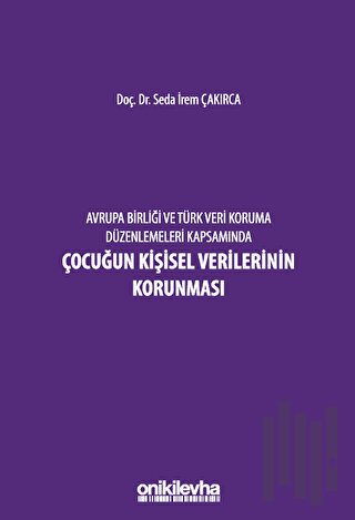 Avrupa Birliği ve Türk Veri Koruma Düzenlemeleri Kapsamında Çocuğun Kişisel Verilerinin Korunması (Ciltli)