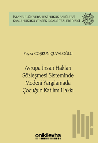 Avrupa İnsan Hakları Sözleşmesi Sisteminde Medeni Yargılamada Çocuğun Katılım Hakkı İstanbul Üniversitesi Hukuk Fakültesi Kamu Hukuku Yüksek Lisans Tezleri Dizisi No: 14 (Ciltli)