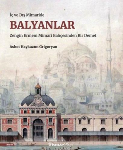 Balyanlar: İç ve Dış Mimaride - Zengin Ermeni Mimari Bahçesinden Bir Demet (Ciltli)