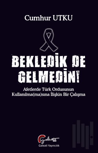 Bekledik De Gelmedin - Afetlerde Türk Ordusunun Kulllanılma(ma)sına İlişkin Bir Çalışma