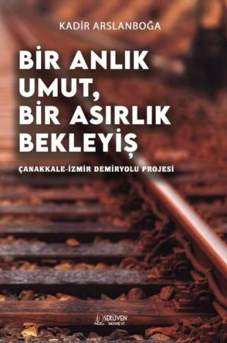 Bir Anlık Umut Bir Asırlık Bekleyiş - Çanakkale İzmir Demiryolu Projesi