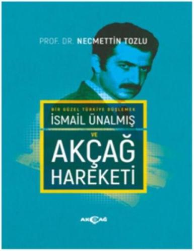 Bir Güzel Türkiye Düşlemek İsmail Ünalmış ve Akçağ Hareketi (Ciltli)
