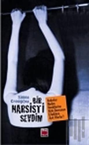 Bir Narsisti Sevdim: Kadınlar Neden Kendilerine Kötü Davranan Erkeklere Aşık Olurlar?