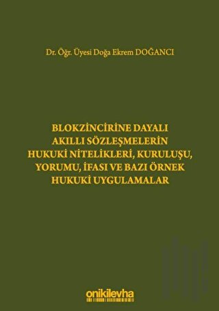 Blokzincirine Dayalı Akıllı Sözleşmelerin Hukuki Nitelikleri, Kuruluşu, Yorumu, İfası ve Bazı Örnek Hukuki Uygulamalar (Ciltli)