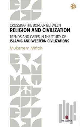 Crossing The Border Between Religion and Civilization - Trends and Cases in The Study Of Islamic and Western Civilizations