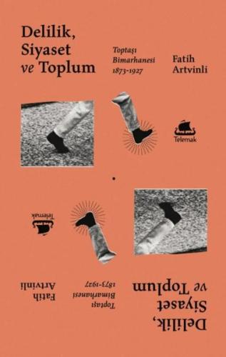 Delilik Siyaset ve Toplum: Toptaşı Bimarhanesi 1873-1927