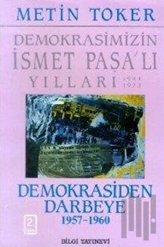 Demokrasimizin İsmet Paşalı Yılları 1944-1973 Cilt: 4 Demokrasiden Darbeye (1957-1960)