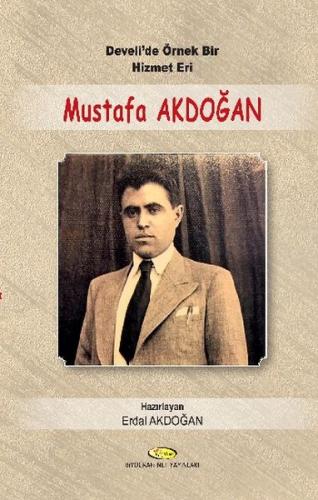 Develi'de Örnek Bir Hizmet Eri Mustafa Akdoğan 1914-1955 - Mektupları-Şiirleri-Seçim Konuşmala